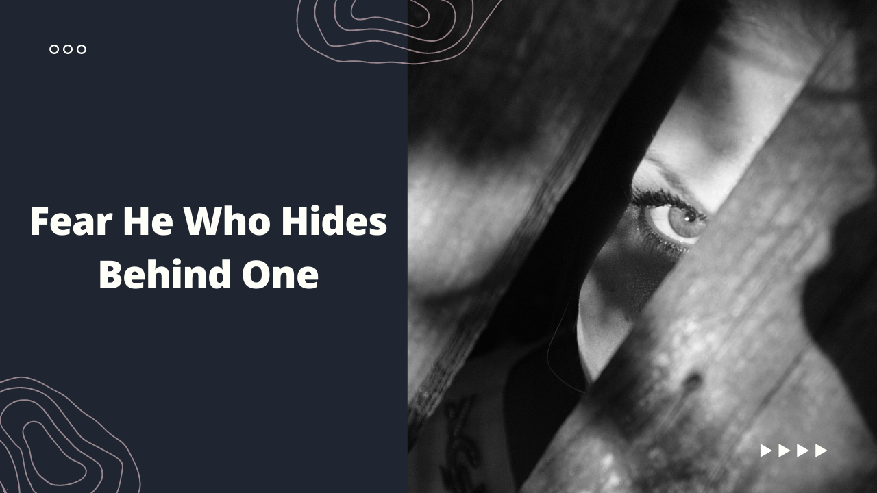 Fear He Who Hides Behind One