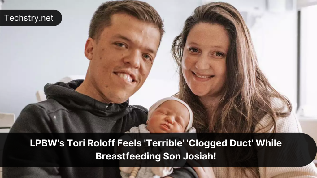 LPBW's Tori Roloff Feels 'Terrible' 'Clogged Duct' While Breastfeeding Son Josiah!