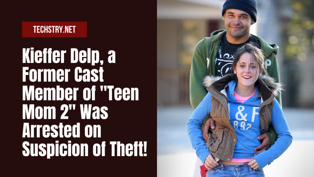 Kieffer Delp a Former Cast Member of "Teen Mom 2" Was Arrested on Suspicion of Theft!
