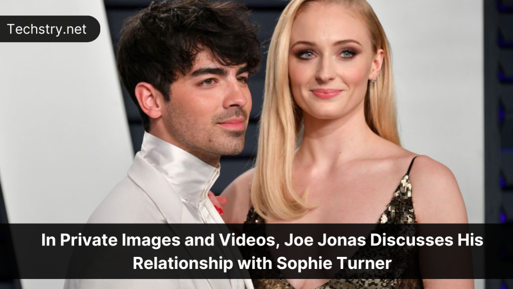 In Private Images and Videos, Joe Jonas Discusses His Relationship with Sophie Turner