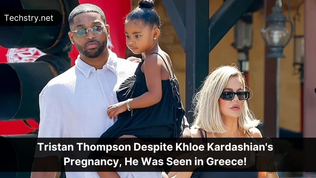 Tristan Thompson Despite Khloe Kardashian's Pregnancy, He Was Seen in Greece!