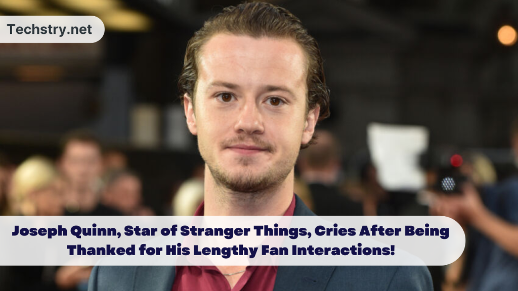 Joseph Quinn, Star of Stranger Things, Cries After Being Thanked for His Lengthy Fan Interactions!