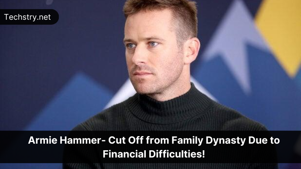 Armie Hammer- Cut Off from Family Dynasty Due to Financial Difficulties!