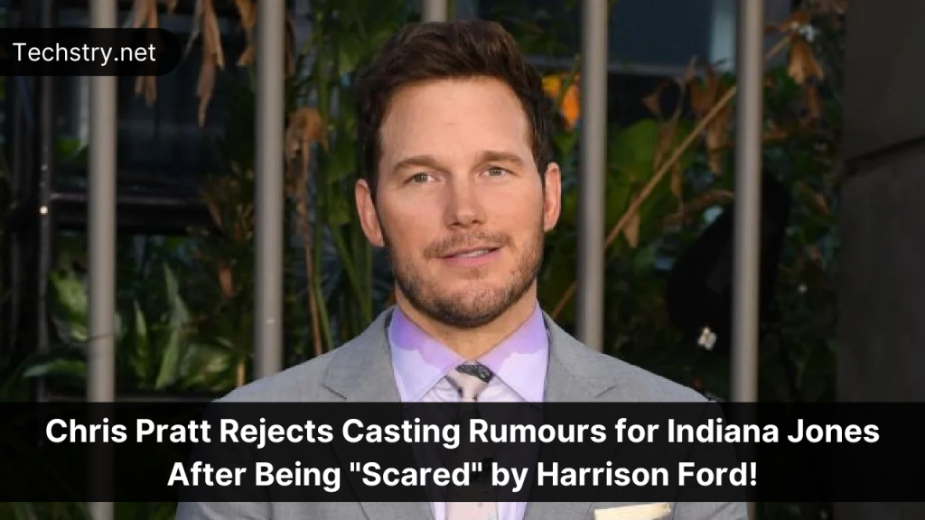 Chris Pratt Rejects Casting Rumours for Indiana Jones After Being "Scared" by Harrison Ford!
