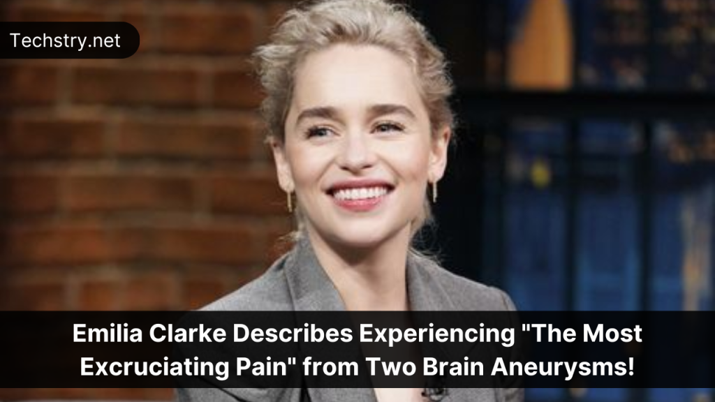 Emilia Clarke Describes Experiencing "The Most Excruciating Pain" from Two Brain Aneurysms!
