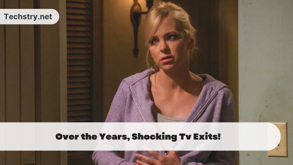 Over the Years, Shocking Tv Exits!