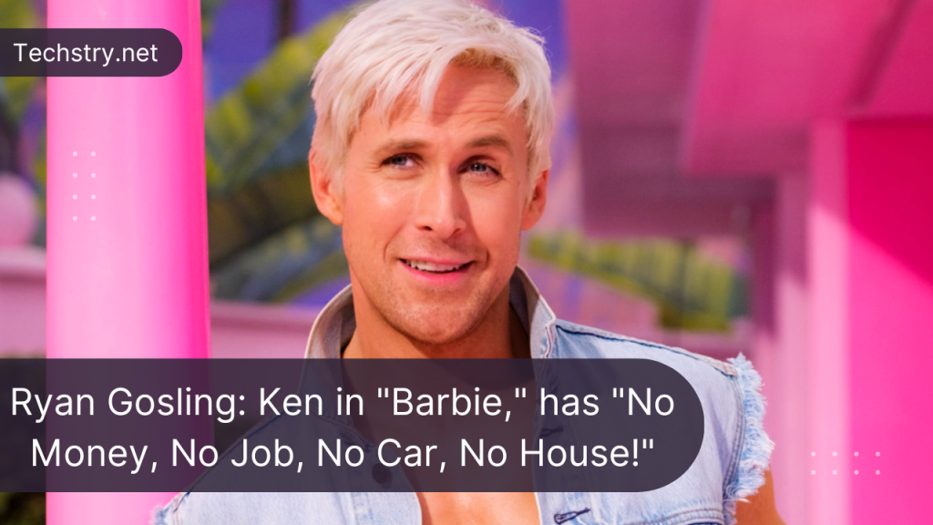 Ryan Gosling: Ken in "Barbie," has "No Money, No Job, No Car, No House!"