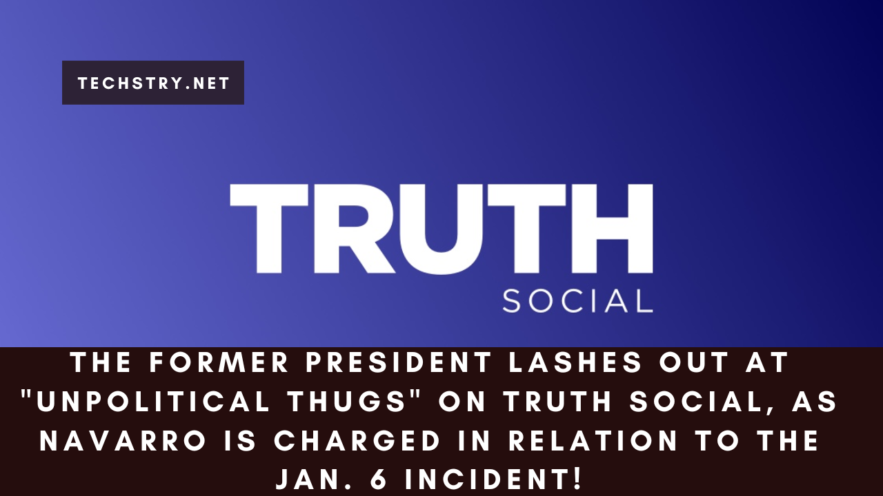 The Former President Lashes out At "Unpolitical Thugs" on Truth Social, as Navarro Is Charged in Relation to The Jan. 6 Incident!