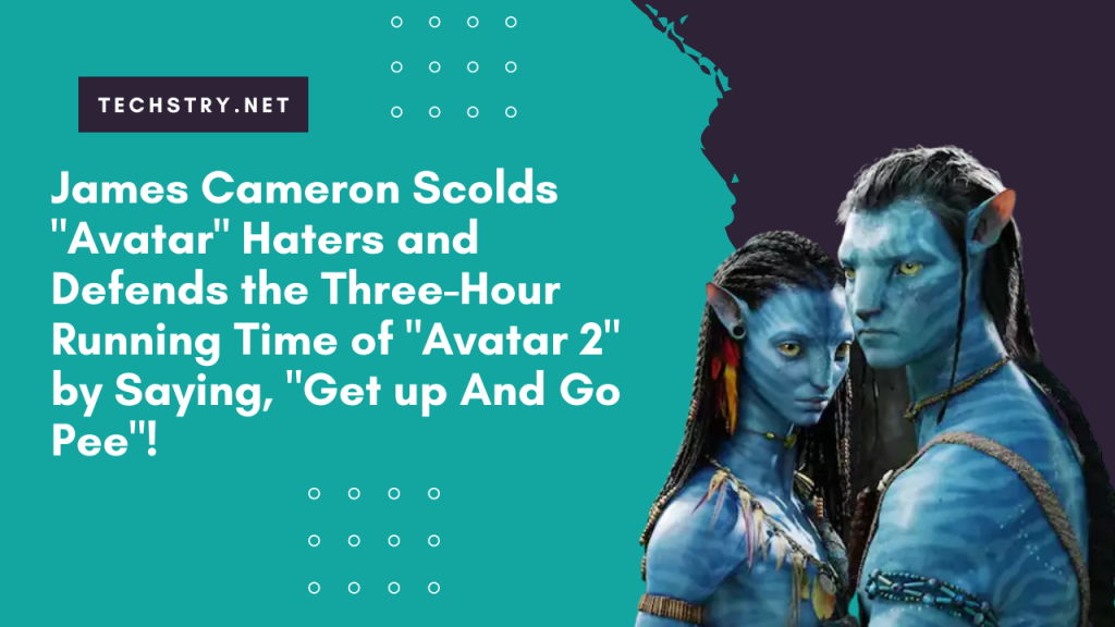James Cameron Scolds "avatar" Haters and Defends the Three-Hour Running Time of "avatar 2" by Saying, "Get up And Go Pee"!