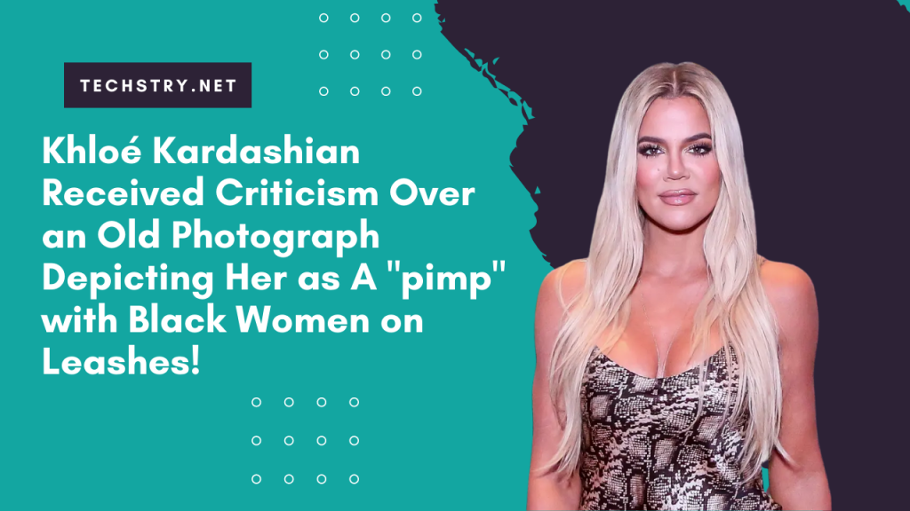 Khloé Kardashian Received Criticism Over an Old Photograph Depicting Her as A "pimp" with Black Women on Leashes!