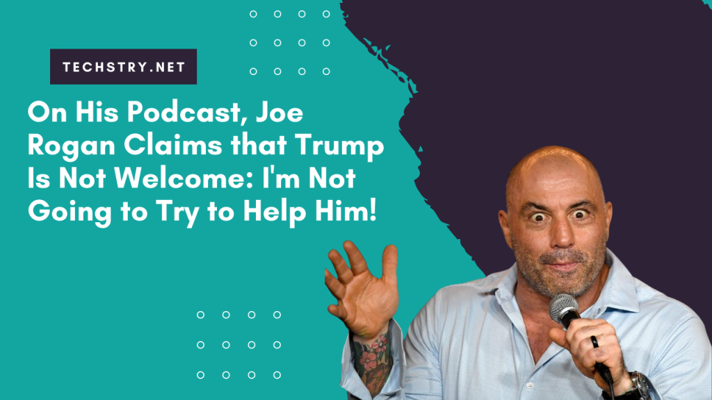 On His Podcast, Joe Rogan Claims that Trump Is Not Welcome: I'm Not Going to Try to Help Him!