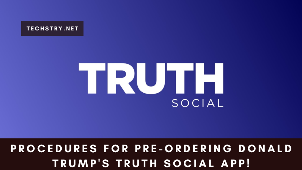 Procedures for Pre-Ordering Donald Trump's Truth Social App!