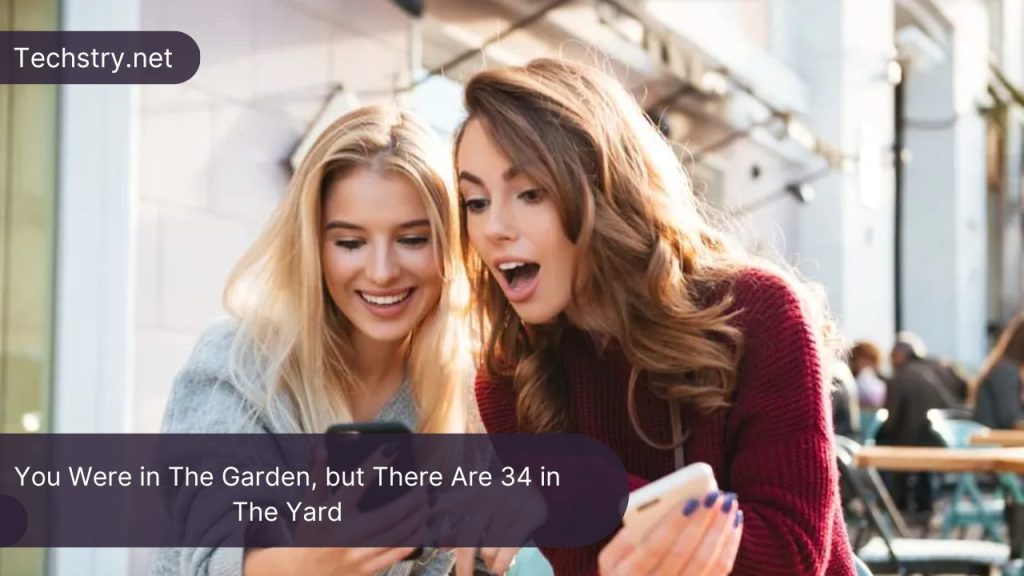 You Were in The Garden, but There Are 34 in The Yard