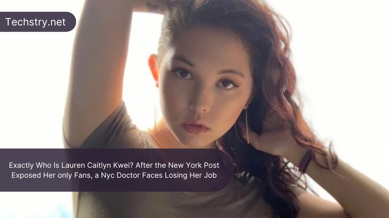Exactly Who Is Lauren Caitlyn Kwei? After the New York Post Exposed Her only Fans, a Nyc Doctor Faces Losing Her Job