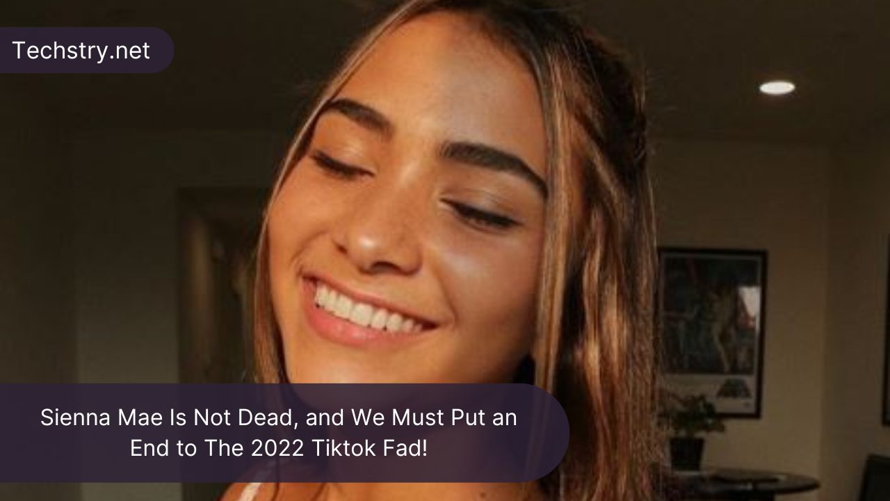 Sienna Mae Is Not Dead, and We Must Put an End to The 2022 Tiktok Fad!